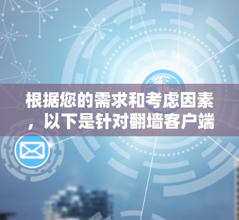 根据您的需求和考虑因素,以下是针对翻墙客户端的详细比较和推荐