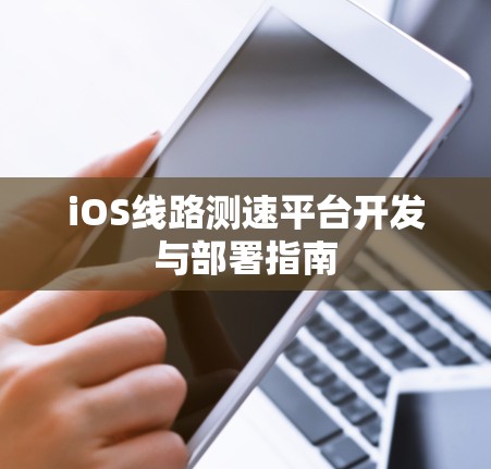 iOS线路测速平台开发与部署指南