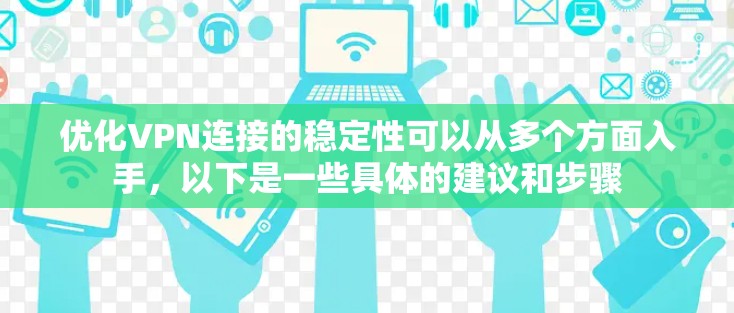 优化VPN连接的稳定性可以从多个方面入手,以下是一些具体的建议和步骤