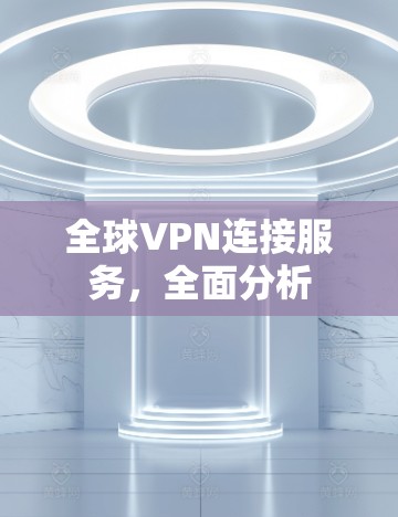 全球VPN连接服务,全面分析
