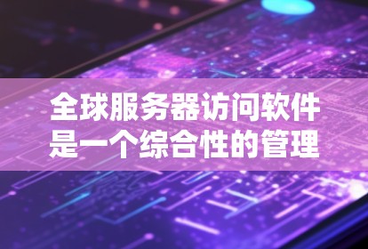 全球服务器访问软件是一个综合性的管理工具,旨在监控、优化和维护分布式服务器资源,支持多云和混合云环境。以下是对该软件的详细分析