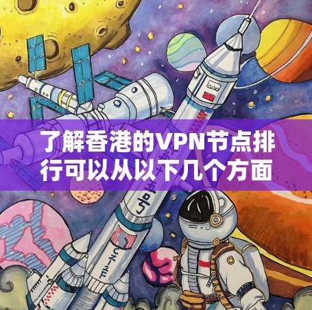 了解香港的VPN节点排行可以从以下几个方面进行分析
