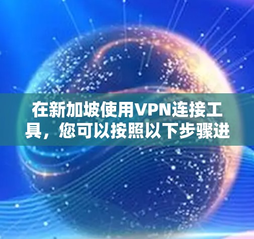 在新加坡使用VPN连接工具,您可以按照以下步骤进行