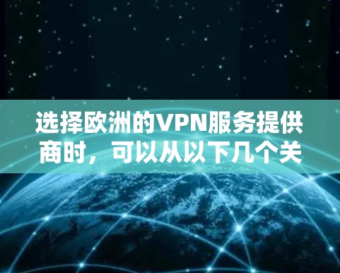 选择欧洲的VPN服务提供商时,可以从以下几个关键因素进行综合考虑