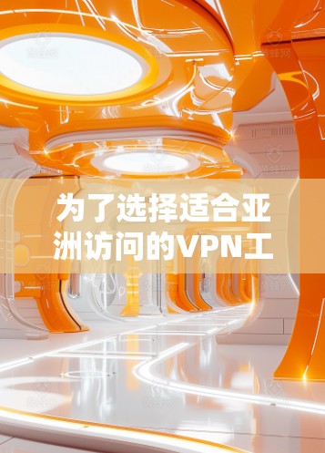 为了选择适合亚洲访问的VPN工具,您可以按照以下步骤进行
