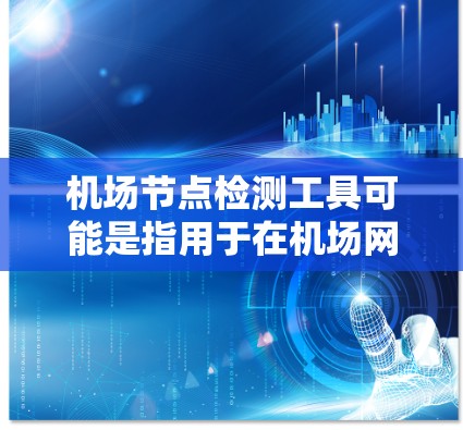 机场节点检测工具可能是指用于在机场网络中检测节点状态、性能或问题的工具。以下是一些可能的工具或方法，但具体的工具名称可能因版本或地区而异
