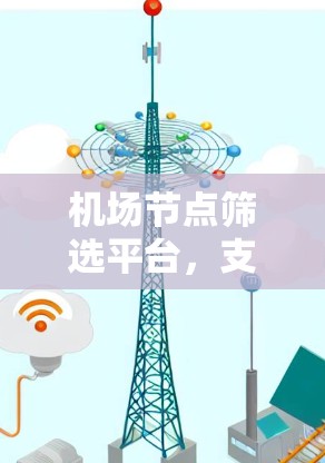 机场节点筛选平台,支撑智能化机场通信网络构建