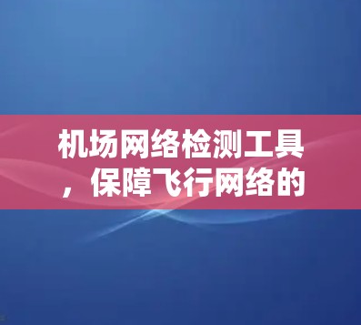 机场网络检测工具,保障飞行网络的稳定运行