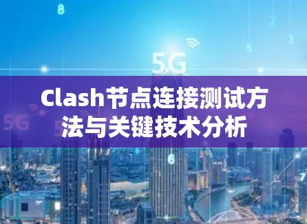 Clash节点连接测试方法与关键技术分析