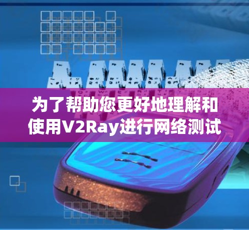 为了帮助您更好地理解和使用V2Ray进行网络测试,以下是分步骤的指南