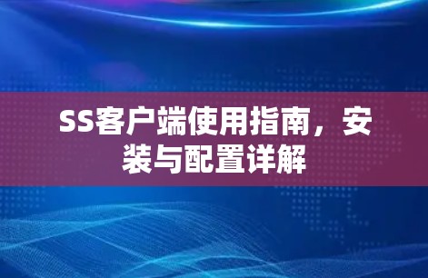 SS客户端使用指南,安装与配置详解