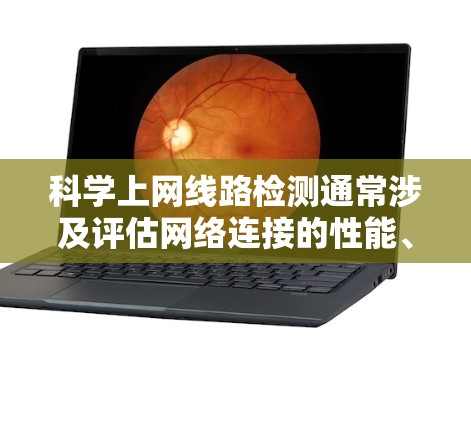 科学上网线路检测通常涉及评估网络连接的性能、稳定性和可靠性。以下是一些常用的科学方法和工具，可以帮助检测网络线路的质量