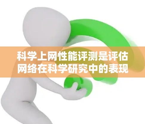 科学上网性能评测是评估网络在科学研究中的表现,确保数据传输高效、可靠和安全。以下是关于科学上网性能评测的详细分析