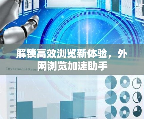 解锁高效浏览新体验,外网浏览加速助手