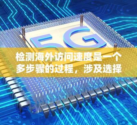 检测海外访问速度是一个多步骤的过程，涉及选择合适的工具、方法、分析原因并处理潜在问题。以下是一个有条理的解决方案