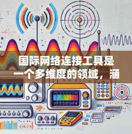国际网络连接工具是一个多维度的领域,涵盖了从基础的网络连接到高级的安全和管理解决方案,帮助企业在全球范围内高效、安全地进行数据传输和通信。以下是对国际网络连接工具的详细分析和总结 国际网络连接工具是一个多维度的领域,涵盖了从基础的网络连接到高级的安全和管理解决方案,帮助企业在全球范围内高效、安全地进行数据传输和通信。以下是对国际网络连接工具的详细分析和总结