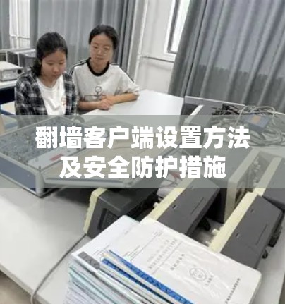 翻墙客户端设置方法及安全防护措施