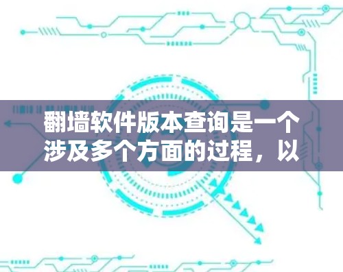 翻墙软件版本查询是一个涉及多个方面的过程，以下是详细的步骤和关键点