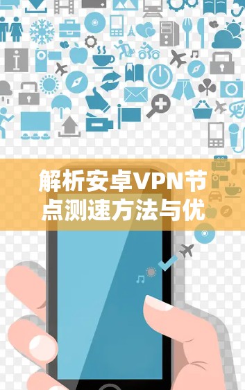 解析安卓VPN节点测速方法与优化策略 解析安卓VPN节点测速方法与优化策略