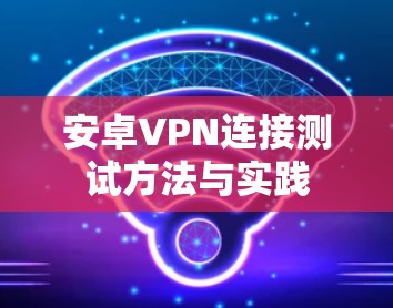 安卓VPN连接测试方法与实践