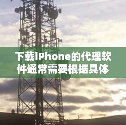 下载iPhone的代理软件通常需要根据具体需求来确定下载来源和步骤。以下是分步骤的指南 下载iPhone的代理软件通常需要根据具体需求来确定下载来源和步骤。以下是分步骤的指南