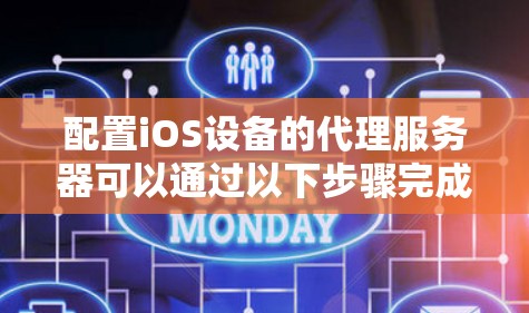 配置iOS设备的代理服务器可以通过以下步骤完成