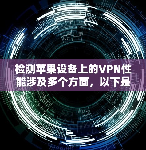 检测苹果设备上的VPN性能涉及多个方面,以下是逐步的方法