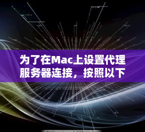 为了在Mac上设置代理服务器连接,按照以下步骤操作