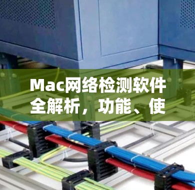 Mac网络检测软件全解析,功能、使用方法与优化技巧