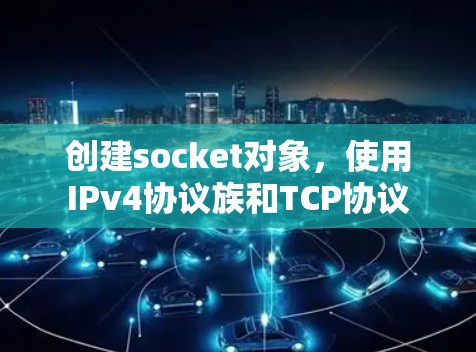创建socket对象,使用IPv4协议族和TCP协议