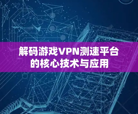 解码游戏VPN测速平台的核心技术与应用