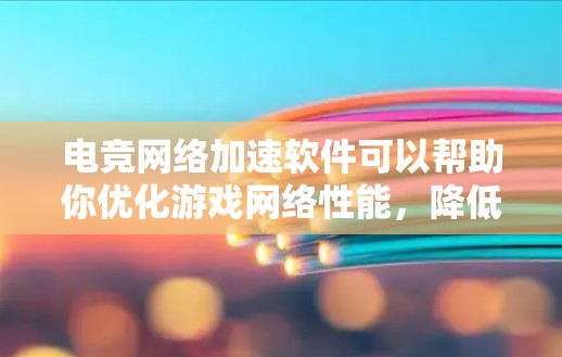 电竞网络加速软件可以帮助你优化游戏网络性能,降低延迟,提高带宽使用效率,从而提升电竞体验。以下是一些常见的电竞网络加速软件推荐