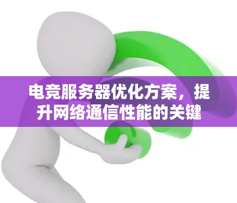 电竞服务器优化方案,提升网络通信性能的关键