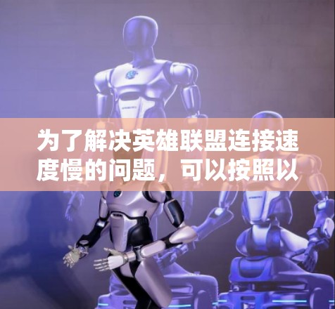 为了解决英雄联盟连接速度慢的问题，可以按照以下步骤进行排查和优化