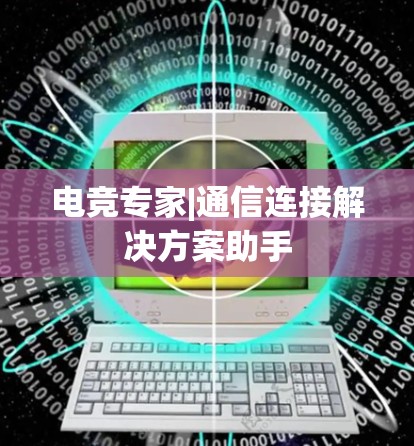 电竞专家|通信连接解决方案助手