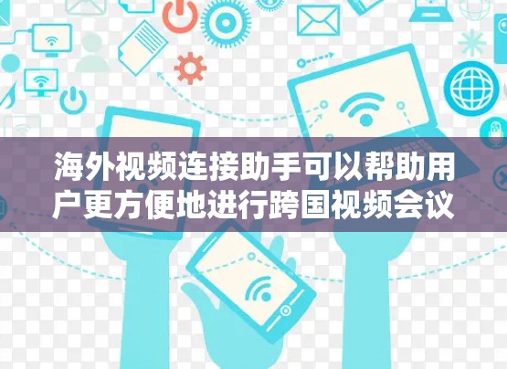 海外视频连接助手可以帮助用户更方便地进行跨国视频会议、直播观看或视频内容的访问。以下是一些可能的工具和平台,以及它们的应用场景