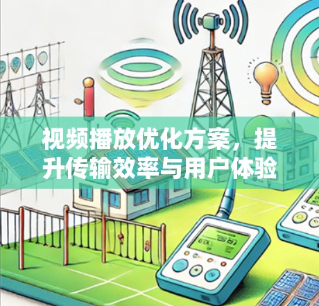 视频播放优化方案,提升传输效率与用户体验