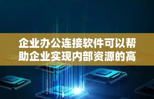 企业办公连接软件可以帮助企业实现内部资源的高效管理与安全连接。以下是一些常见的企业办公连接软件及其功能