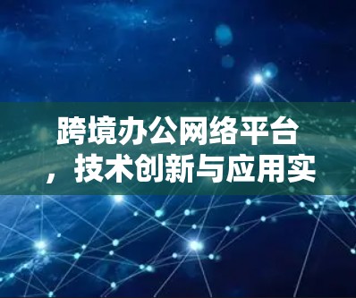 跨境办公网络平台,技术创新与应用实践