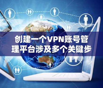 创建一个VPN账号管理平台涉及多个关键步骤和考虑因素,以下是一个详细的设计和实施计划
