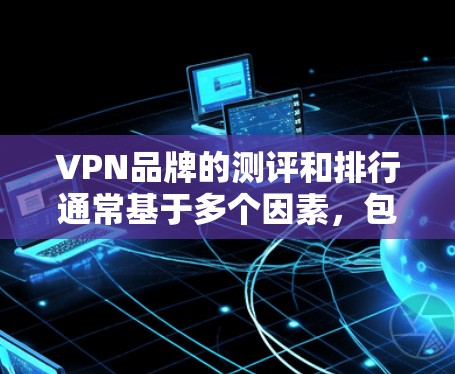 VPN品牌的测评和排行通常基于多个因素,包括速度、隐私保护、服务器覆盖、客户服务、兼容性以及价格等。以下是一些主要的VPN品牌及其测评排行(以用户反馈和市场调查为基础)