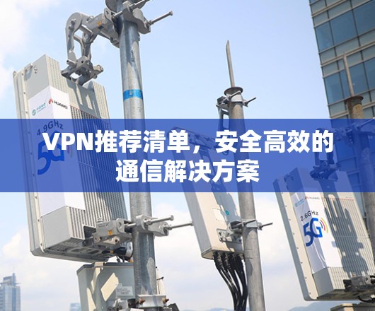 VPN推荐清单,安全高效的通信解决方案