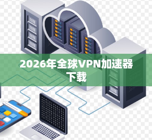 2026年全球VPN加速器下载
