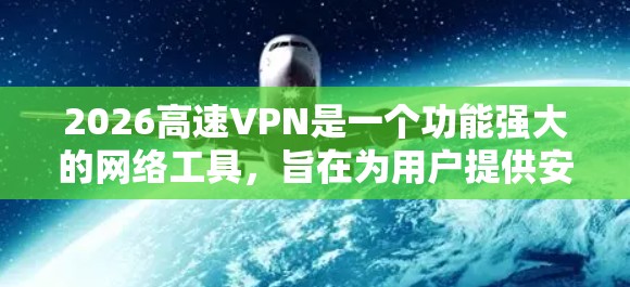 2026高速VPN是一个功能强大的网络工具,旨在为用户提供安全、快速的网络连接。以下是对该工具的详细分析和总结