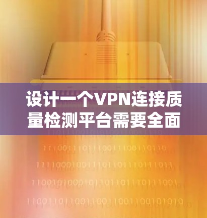 设计一个VPN连接质量检测平台需要全面考虑多个方面,确保监控关键指标并提供有用反馈。以下是逐步的解决方案