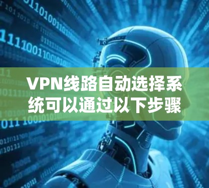 VPN线路自动选择系统可以通过以下步骤实现