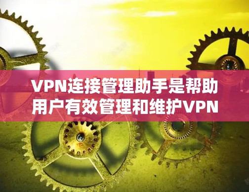 VPN连接管理助手是帮助用户有效管理和维护VPN连接的重要工具。以下是一些常见的任务和方法,可以帮助你更好地管理VPN连接
