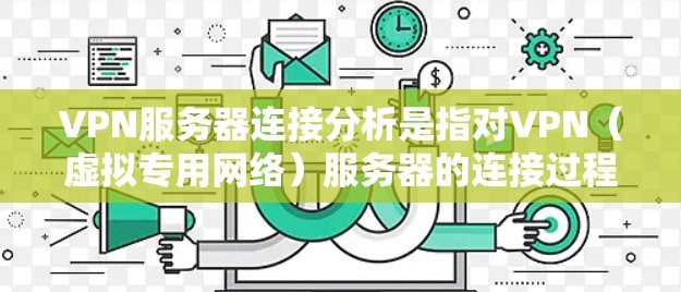 VPN服务器连接分析是指对VPN(虚拟专用网络)服务器的连接过程、配置、性能以及安全性进行的分析和评估。以下是一些关键点,帮助你了解VPN服务器连接的核心要素和问题