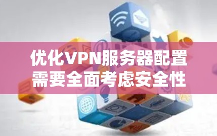 优化VPN服务器配置需要全面考虑安全性、性能、管理等多个方面。以下是一个有条理的优化方案，帮助您实现高效、安全的VPN服务
