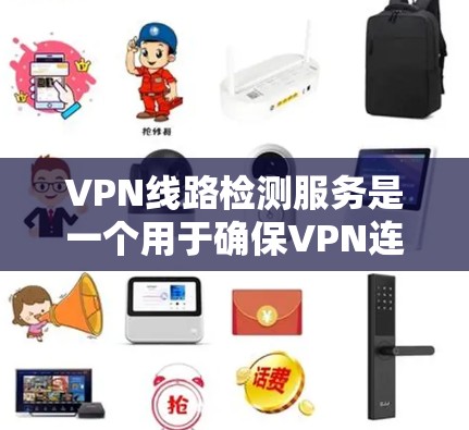 VPN线路检测服务是一个用于确保VPN连接安全和可靠性的工具,通过多种检测功能帮助用户维护隐私和网络安全。以下是对VPN线路检测服务的详细分析